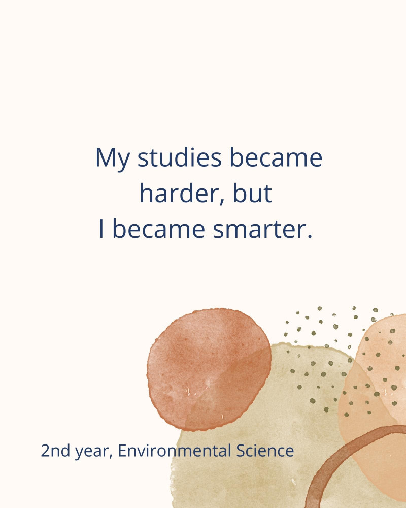 My studies became harder, but I became smarter. – 2nd year, Environmental Science