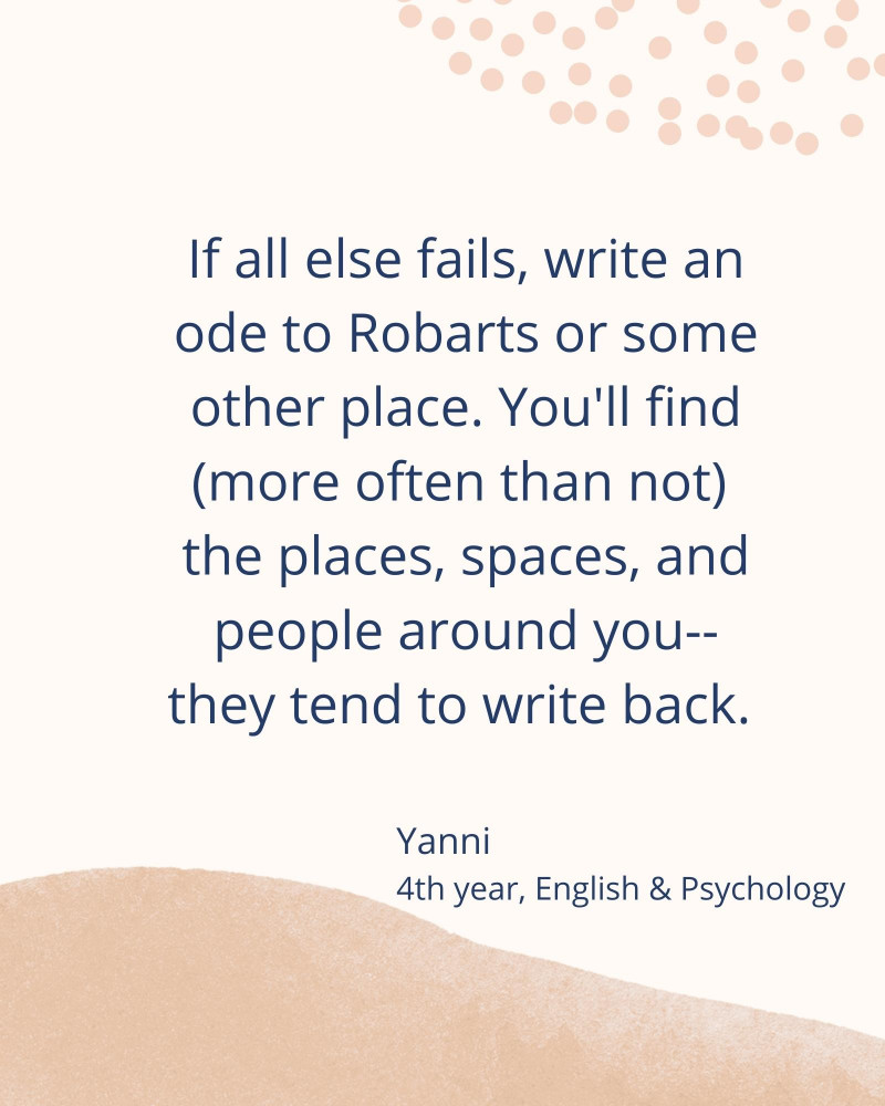 Write an ode to Robarts or some other place. You'll find (more often than not) the places, spaces, and people around you-- they tend to write back. – Yanni 4th year, English & Psychology